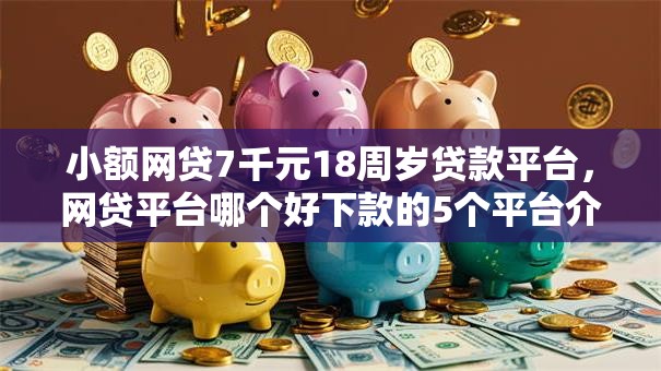 小额网贷7千元18周岁贷款平台,网贷平台哪个好下款的5个平台介绍 小额网贷7千元18周岁贷款平台,网贷平台哪个好下款的5个平台介绍