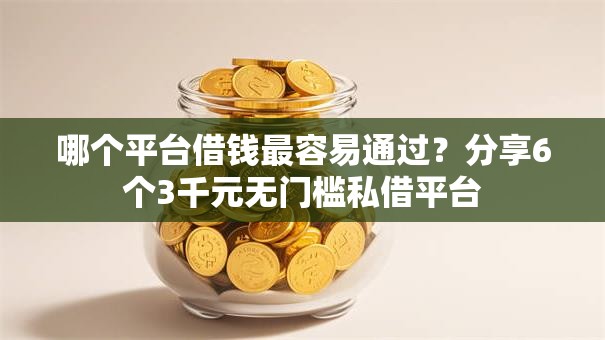 哪个平台借钱最容易通过?分享6个3千元无门槛私借平台 哪个平台借钱最容易通过?分享6个3千元无门槛私借平台