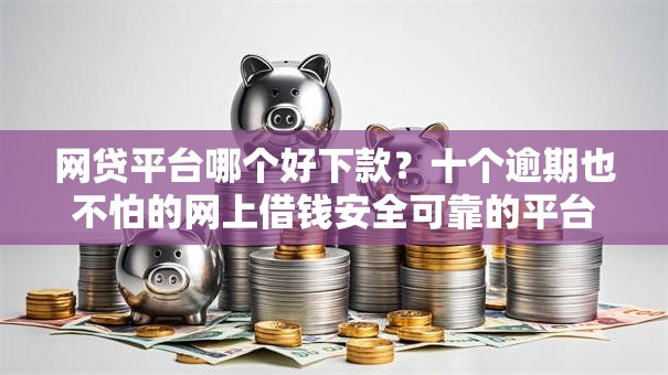 网贷平台哪个好下款?十个逾期也不怕的网上借钱安全可靠的平台 网贷平台哪个好下款?十个逾期也不怕的网上借钱安全可靠的平台