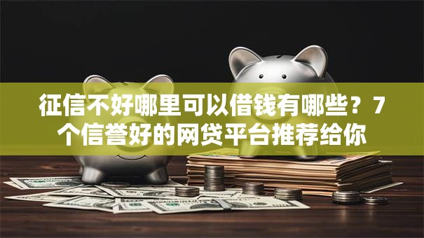 征信不好哪里可以借钱有哪些?7个信誉好的网贷平台推荐给你 征信不好哪里可以借钱有哪些?7个信誉好的网贷平台推荐给你