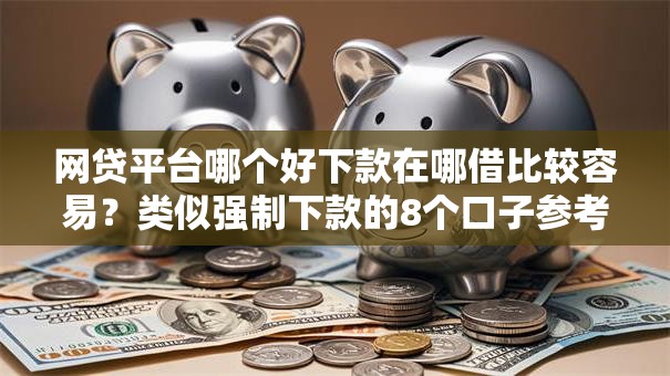 网贷平台哪个好下款在哪借比较容易?类似强制下款的8个口子参考 网贷平台哪个好下款在哪借比较容易?类似强制下款的8个口子参考