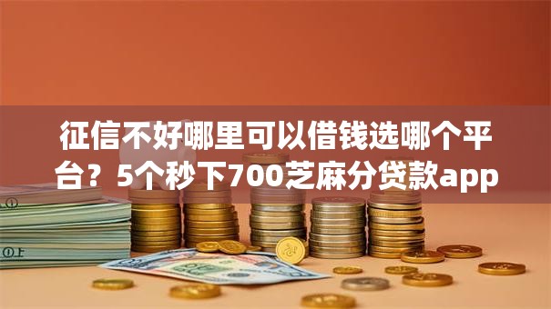 征信不好哪里可以借钱选哪个平台?5个秒下700芝麻分贷款app推荐 征信不好哪里可以借钱选哪个平台?5个秒下700芝麻分贷款app推荐