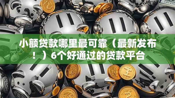 小额贷款哪里最可靠(最新发布!)6个好通过的贷款平台 小额贷款哪里最可靠(最新发布!)6个好通过的贷款平台
