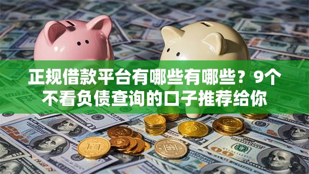 正规借款平台有哪些有哪些?9个不看负债查询的口子推荐给你 正规借款平台有哪些有哪些?9个不看负债查询的口子推荐给你