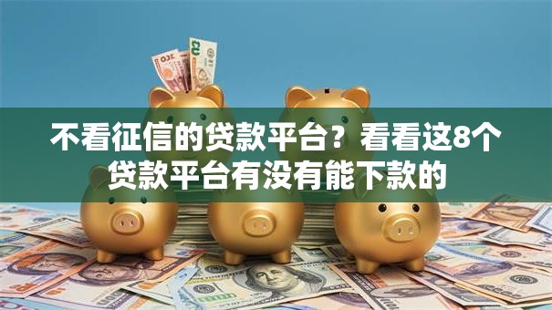 不看征信的贷款平台?看看这8个贷款平台有没有能下款的 不看征信的贷款平台?看看这8个贷款平台有没有能下款的