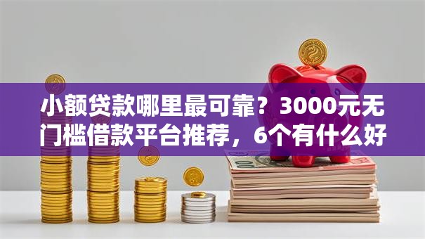小额贷款哪里最可靠?3000元无门槛借款平台推荐,6个有什么好的贷款平台盘点 小额贷款哪里最可靠?3000元无门槛借款平台推荐,6个有什么好的贷款平台盘点