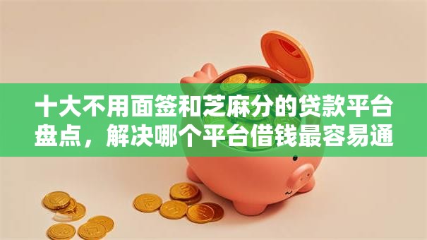 十大不用面签和芝麻分的贷款平台盘点,解决哪个平台借钱最容易通过的问题 十大不用面签和芝麻分的贷款平台盘点,解决哪个平台借钱最容易通过的问题