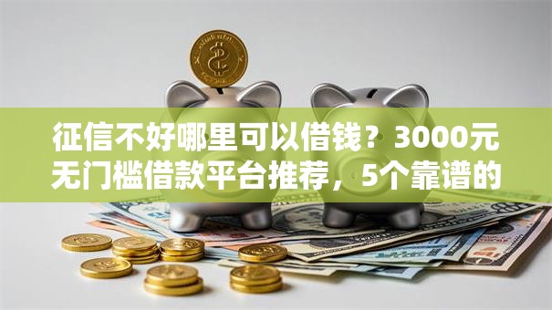 征信不好哪里可以借钱?3000元无门槛借款平台推荐,5个靠谱的借款口子盘点 征信不好哪里可以借钱?3000元无门槛借款平台推荐,5个靠谱的借款口子盘点