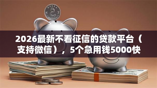 2026最新不看征信的贷款平台(支持微信),5个急用钱5000快审快贷无需征信口子无私分享 2026最新不看征信的贷款平台(支持微信),5个急用钱5000快审快贷无需征信口子无私分享