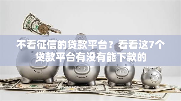 不看征信的贷款平台?看看这7个贷款平台有没有能下款的 不看征信的贷款平台?看看这7个贷款平台有没有能下款的