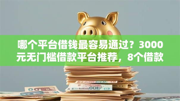 哪个平台借钱最容易通过?3000元无门槛借款平台推荐,8个借款平台借钱利息最低盘点 哪个平台借钱最容易通过?3000元无门槛借款平台推荐,8个借款平台借钱利息最低盘点