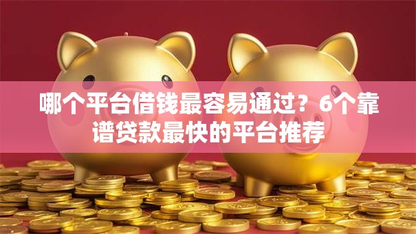 哪个平台借钱最容易通过?6个靠谱贷款最快的平台推荐 哪个平台借钱最容易通过?6个靠谱贷款最快的平台推荐