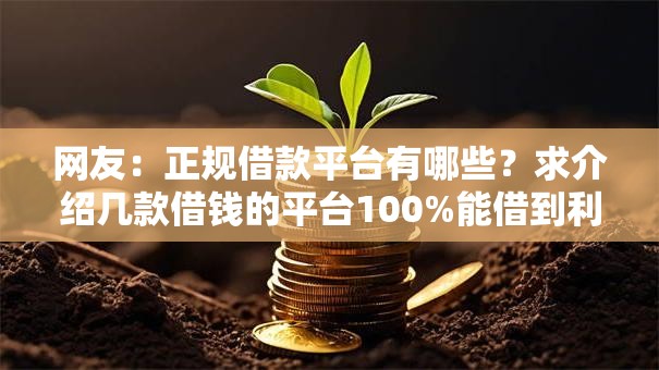 网友:正规借款平台有哪些?求介绍几款借钱的平台100%能借到利息低 网友:正规借款平台有哪些?求介绍几款借钱的平台100%能借到利息低