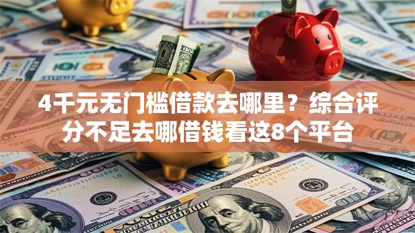 4千元无门槛借款去哪里？综合评分不足去哪借钱看这8个平台