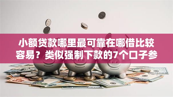 小额贷款哪里最可靠在哪借比较容易?类似强制下款的7个口子参考 小额贷款哪里最可靠在哪借比较容易?类似强制下款的7个口子参考