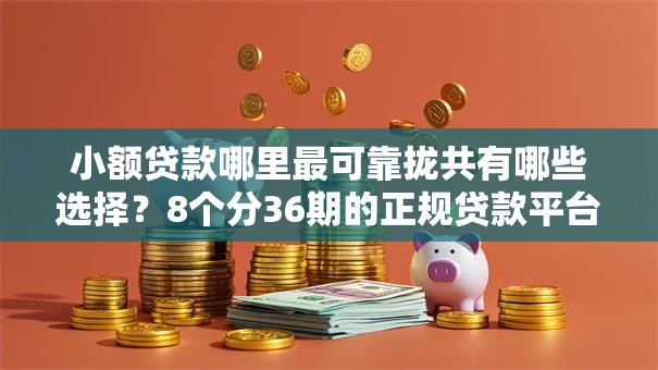 小额贷款哪里最可靠拢共有哪些选择?8个分36期的正规贷款平台详解 小额贷款哪里最可靠拢共有哪些选择?8个分36期的正规贷款平台详解