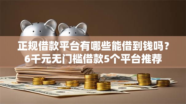 正规借款平台有哪些能借到钱吗?6千元无门槛借款5个平台推荐 正规借款平台有哪些能借到钱吗?6千元无门槛借款5个平台推荐