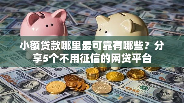 小额贷款哪里最可靠有哪些?分享5个不用征信的网贷平台 小额贷款哪里最可靠有哪些?分享5个不用征信的网贷平台