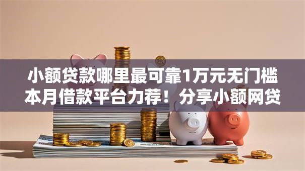 小额贷款哪里最可靠1万元无门槛本月借款平台力荐！分享小额网贷口子1万元无门槛借款