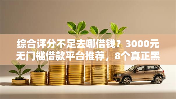 综合评分不足去哪借钱？3000元无门槛借款平台推荐，8个真正黑户能下款的网贷平台盘点
