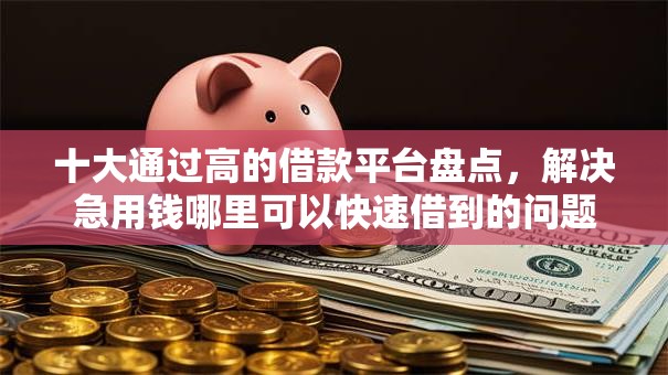 十大通过高的借款平台盘点,解决急用钱哪里可以快速借到的问题 十大通过高的借款平台盘点,解决急用钱哪里可以快速借到的问题