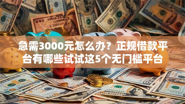 急需3000元怎么办?正规借款平台有哪些试试这5个无门槛平台 急需3000元怎么办?正规借款平台有哪些试试这5个无门槛平台