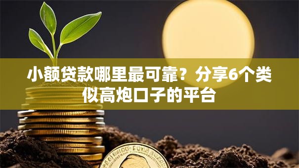 小额贷款哪里最可靠?分享6个类似高炮口子的平台 小额贷款哪里最可靠?分享6个类似高炮口子的平台