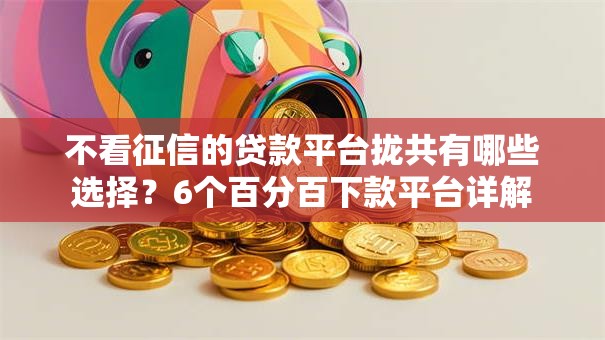 不看征信的贷款平台拢共有哪些选择?6个百分百下款平台详解 不看征信的贷款平台拢共有哪些选择?6个百分百下款平台详解