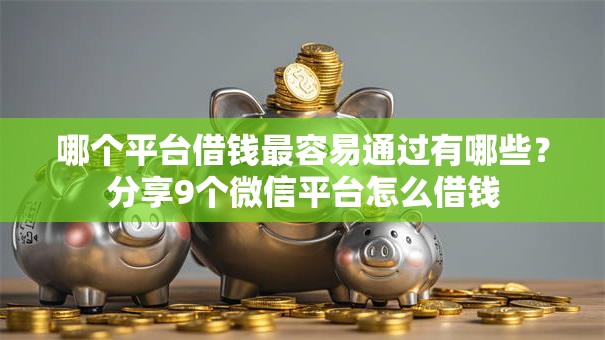 哪个平台借钱最容易通过有哪些?分享9个微信平台怎么借钱 哪个平台借钱最容易通过有哪些?分享9个微信平台怎么借钱