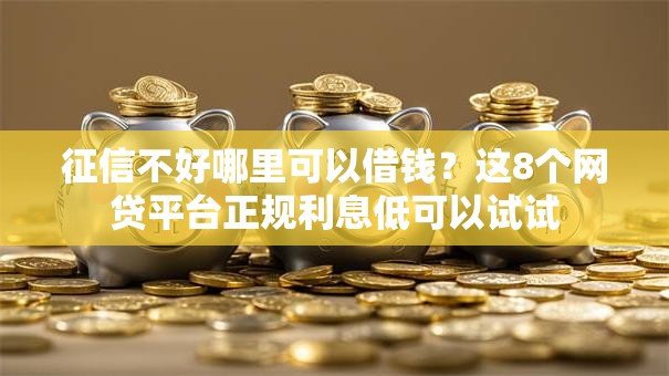 征信不好哪里可以借钱?这8个网贷平台正规利息低可以试试 征信不好哪里可以借钱?这8个网贷平台正规利息低可以试试