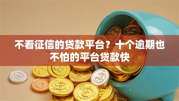 不看征信的贷款平台?十个逾期也不怕的平台贷款快 不看征信的贷款平台?十个逾期也不怕的平台贷款快