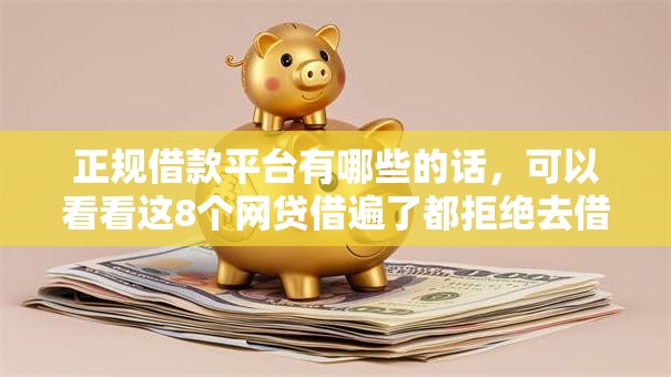正规借款平台有哪些的话，可以看看这8个网贷借遍了都拒绝去借款平台借钱