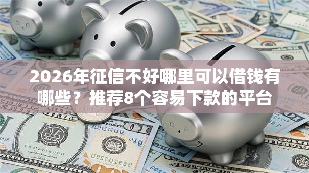 2026年征信不好哪里可以借钱有哪些？推荐8个容易下款的平台