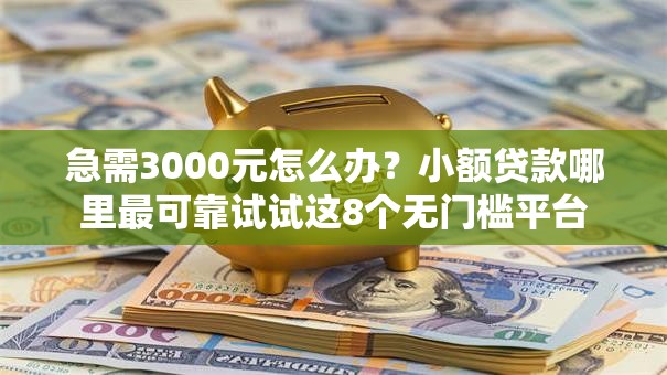 急需3000元怎么办?小额贷款哪里最可靠试试这8个无门槛平台 急需3000元怎么办?小额贷款哪里最可靠试试这8个无门槛平台
