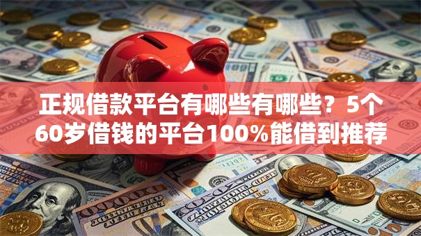 正规借款平台有哪些有哪些?5个60岁借钱的平台100%能借到推荐给你 正规借款平台有哪些有哪些?5个60岁借钱的平台100%能借到推荐给你