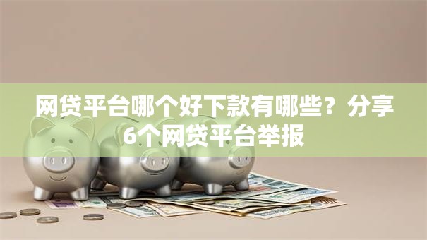 网贷平台哪个好下款有哪些？分享6个网贷平台举报