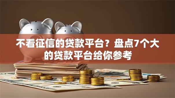 不看征信的贷款平台?盘点7个大的贷款平台给你参考 不看征信的贷款平台?盘点7个大的贷款平台给你参考