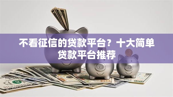 不看征信的贷款平台?十大简单贷款平台推荐 不看征信的贷款平台?十大简单贷款平台推荐