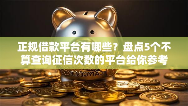 正规借款平台有哪些?盘点5个不算查询征信次数的平台给你参考 正规借款平台有哪些?盘点5个不算查询征信次数的平台给你参考