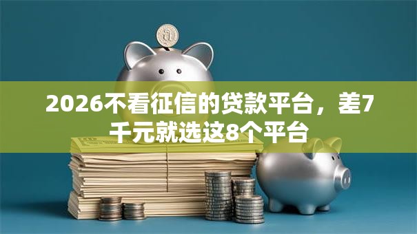 2026不看征信的贷款平台,差7千元就选这8个平台 2026不看征信的贷款平台,差7千元就选这8个平台
