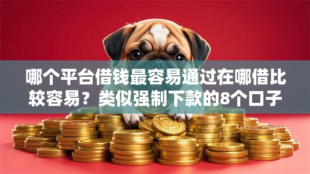 哪个平台借钱最容易通过在哪借比较容易？类似强制下款的8个口子参考