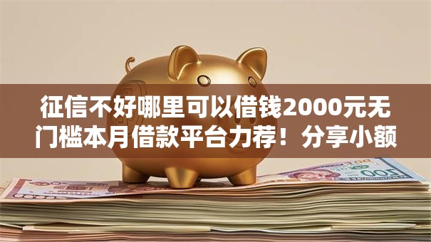 征信不好哪里可以借钱2000元无门槛本月借款平台力荐！分享小额网贷口子2000元无门槛借款