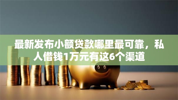 最新发布小额贷款哪里最可靠,私人借钱1万元有这6个渠道 最新发布小额贷款哪里最可靠,私人借钱1万元有这6个渠道