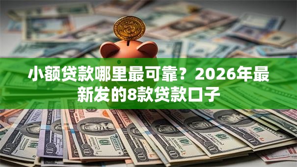小额贷款哪里最可靠？2026年最新发的8款贷款口子