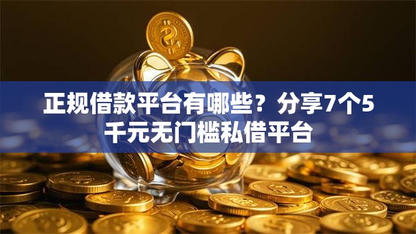 正规借款平台有哪些？分享7个5千元无门槛私借平台