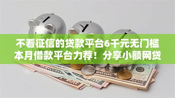 不看征信的贷款平台6千元无门槛本月借款平台力荐！分享小额网贷口子6千元无门槛借款