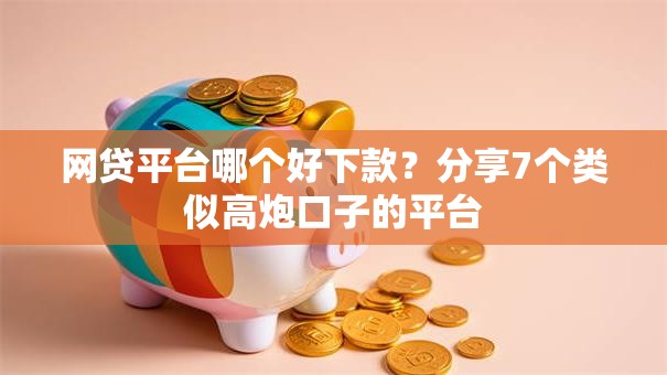 网贷平台哪个好下款?分享7个类似高炮口子的平台 网贷平台哪个好下款?分享7个类似高炮口子的平台