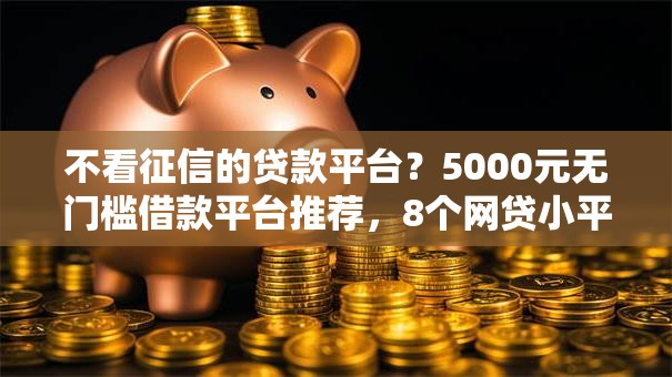 不看征信的贷款平台？5000元无门槛借款平台推荐，8个网贷小平台盘点