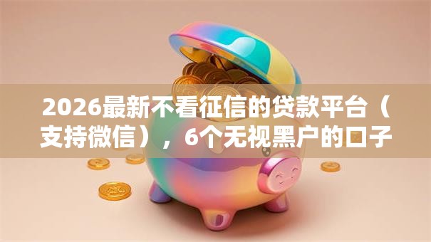 2026最新不看征信的贷款平台（支持微信），6个无视黑户的口子无私分享