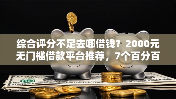 综合评分不足去哪借钱?2000元无门槛借款平台推荐,7个百分百下款口子盘点 综合评分不足去哪借钱?2000元无门槛借款平台推荐,7个百分百下款口子盘点